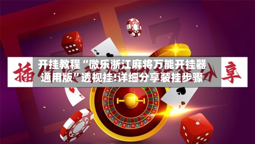 开挂教程“微乐浙江麻将万能开挂器通用版”透视挂!详细分享装挂步骤