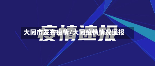 大同市发布疫情/大同疫情情况通报-第2张图片