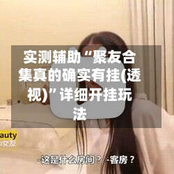 实测辅助“聚友合集真的确实有挂(透视)”详细开挂玩法-第3张图片