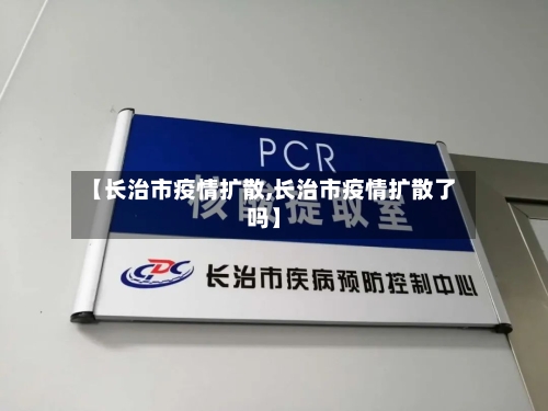 【长治市疫情扩散,长治市疫情扩散了吗】-第2张图片