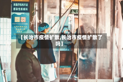 【长治市疫情扩散,长治市疫情扩散了吗】