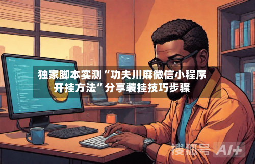 独家脚本实测“功夫川麻微信小程序开挂方法	”分享装挂技巧步骤-第3张图片