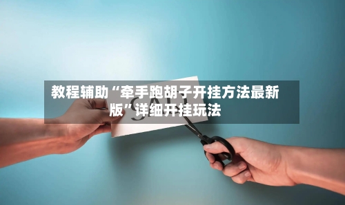 教程辅助“牵手跑胡子开挂方法最新版	”详细开挂玩法-第2张图片