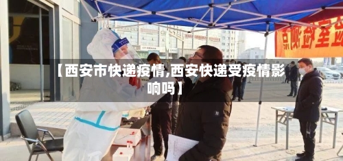 【西安市快递疫情,西安快递受疫情影响吗】-第3张图片