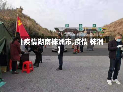【疫情湖南株洲市,疫情 株洲】-第2张图片