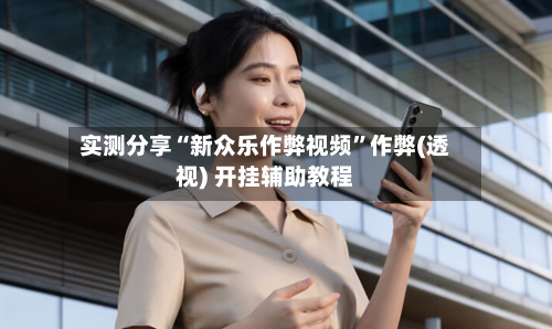 实测分享“新众乐作弊视频”作弊(透视) 开挂辅助教程-第3张图片