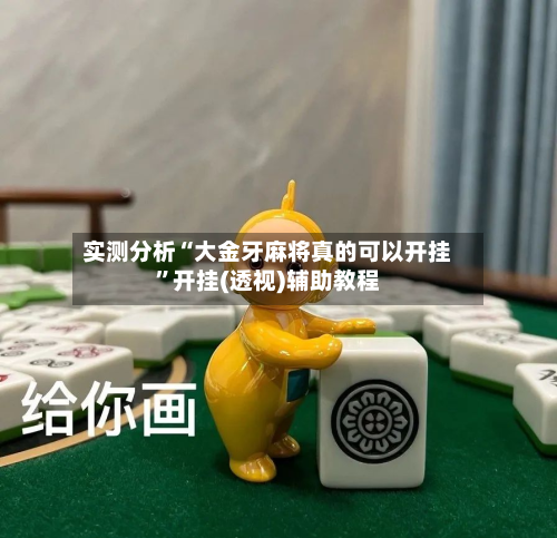 实测分析“大金牙麻将真的可以开挂”开挂(透视)辅助教程-第2张图片