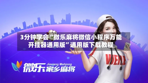 3分钟学会“微乐麻将微信小程序万能开挂器通用版”通用版下载教程-第2张图片