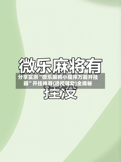 分享实测“微乐麻将小程序万能开挂器	”开挂神器{透视辅助}全揭秘-第2张图片
