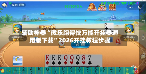 辅助神器“微乐跑得快万能开挂器通用版下载”2026开挂教程步骤-第3张图片