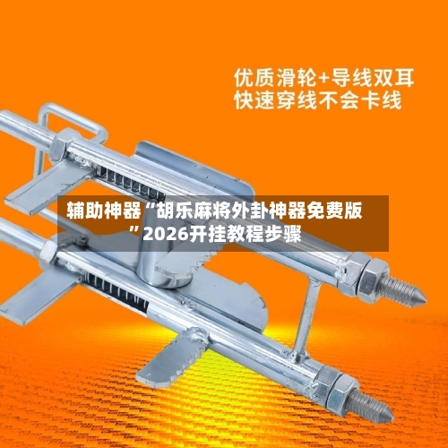 辅助神器“胡乐麻将外卦神器免费版”2026开挂教程步骤-第2张图片