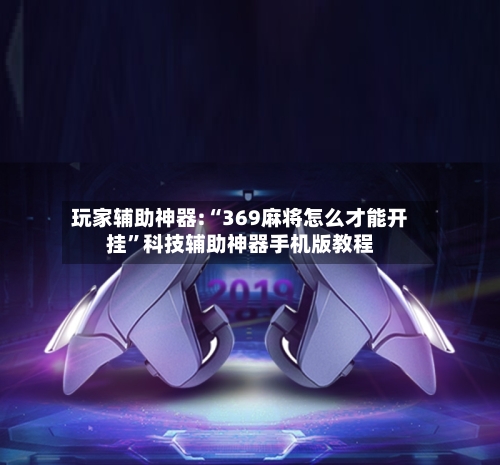 玩家辅助神器:“369麻将怎么才能开挂”科技辅助神器手机版教程-第3张图片