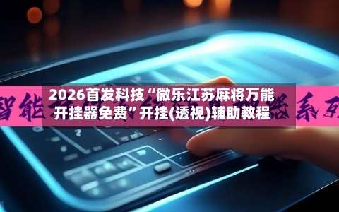 2026首发科技“微乐江苏麻将万能开挂器免费	”开挂(透视)辅助教程-第2张图片