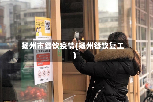 扬州市餐饮疫情(扬州餐饮复工)-第2张图片