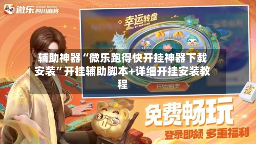 辅助神器“微乐跑得快开挂神器下载安装”开挂辅助脚本+详细开挂安装教程-第3张图片