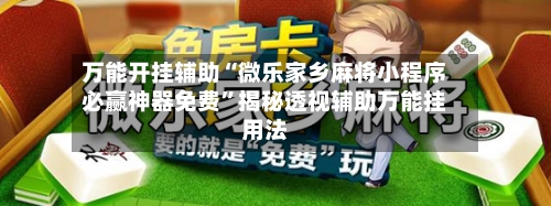 万能开挂辅助“微乐家乡麻将小程序必赢神器免费”揭秘透视辅助万能挂用法