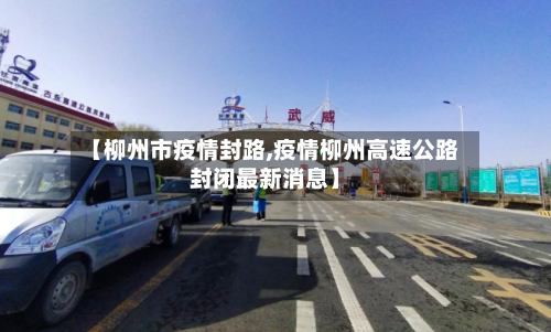 【柳州市疫情封路,疫情柳州高速公路封闭最新消息】-第3张图片