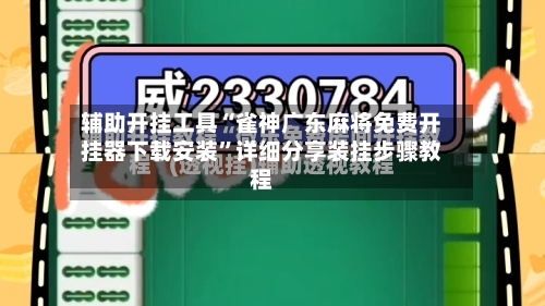 辅助开挂工具“雀神广东麻将免费开挂器下载安装”详细分享装挂步骤教程