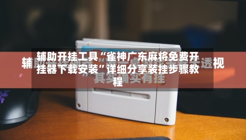 辅助开挂工具“雀神广东麻将免费开挂器下载安装”详细分享装挂步骤教程-第2张图片