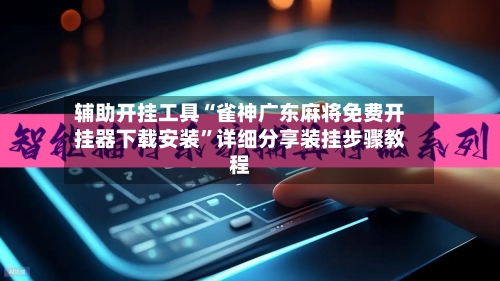 辅助开挂工具“雀神广东麻将免费开挂器下载安装”详细分享装挂步骤教程-第3张图片