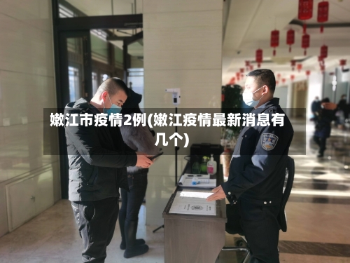 嫩江市疫情2例(嫩江疫情最新消息有几个)
