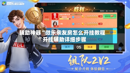 辅助神器“微乐亲友房怎么开挂教程”开挂辅助详细步骤