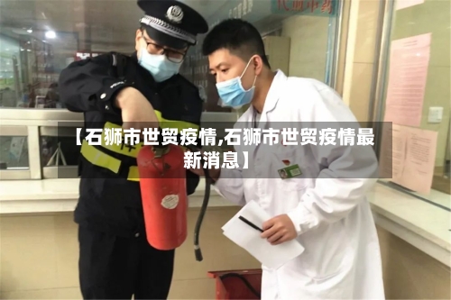 【石狮市世贸疫情,石狮市世贸疫情最新消息】