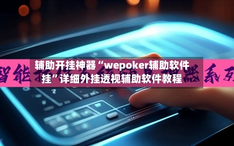 辅助开挂神器“wepoker辅助软件挂”详细外挂透视辅助软件教程-第2张图片