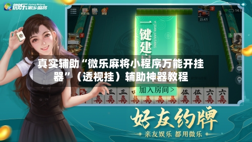 真实辅助“微乐麻将小程序万能开挂器	”（透视挂）辅助神器教程-第2张图片