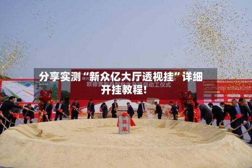 分享实测“新众亿大厅透视挂”详细开挂教程!-第3张图片