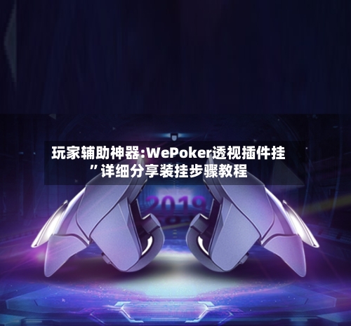 玩家辅助神器:WePoker透视插件挂	”详细分享装挂步骤教程-第3张图片