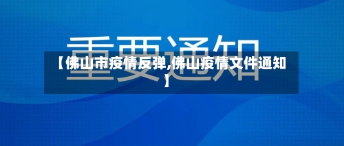 【佛山市疫情反弹,佛山疫情文件通知】