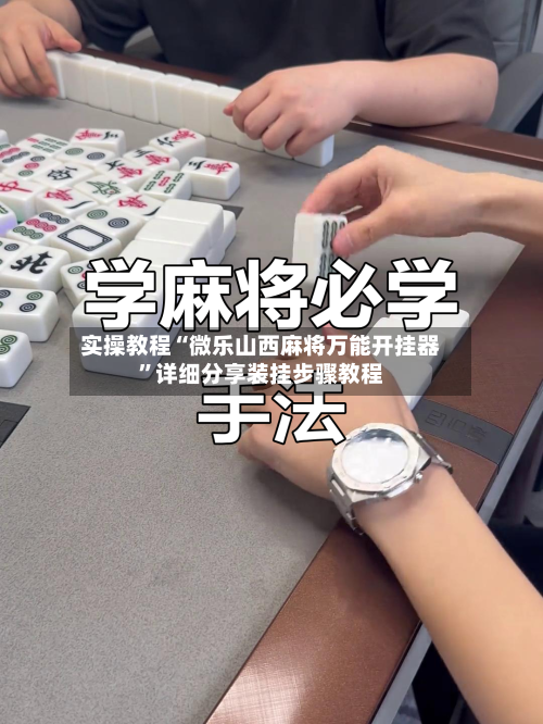 实操教程“微乐山西麻将万能开挂器”详细分享装挂步骤教程-第2张图片
