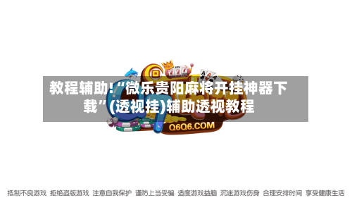 教程辅助!“微乐贵阳麻将开挂神器下载”(透视挂)辅助透视教程