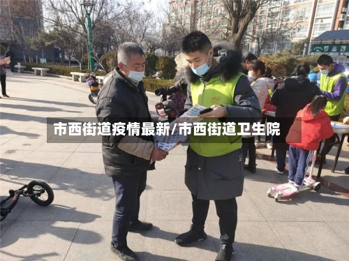 市西街道疫情最新/市西街道卫生院-第3张图片