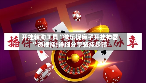 开挂辅助工具“微乐捉麻子开挂神器”透视挂!详细分享装挂步骤-第2张图片