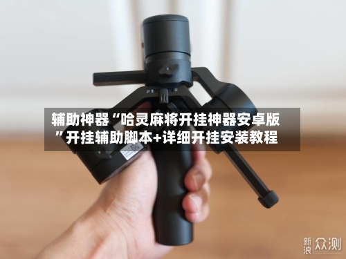 辅助神器“哈灵麻将开挂神器安卓版”开挂辅助脚本+详细开挂安装教程-第3张图片