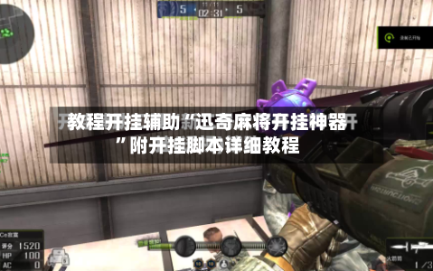 教程开挂辅助“迅奇麻将开挂神器”附开挂脚本详细教程-第2张图片