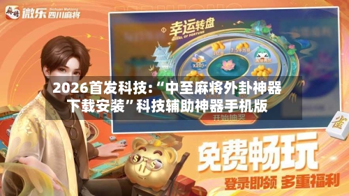 2026首发科技:“中至麻将外卦神器下载安装”科技辅助神器手机版