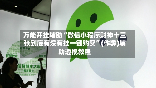 万能开挂辅助“微信小程序财神十三张到底有没有挂一键购买	”(作弊)辅助透视教程-第2张图片