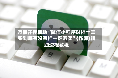 万能开挂辅助“微信小程序财神十三张到底有没有挂一键购买”(作弊)辅助透视教程-第3张图片