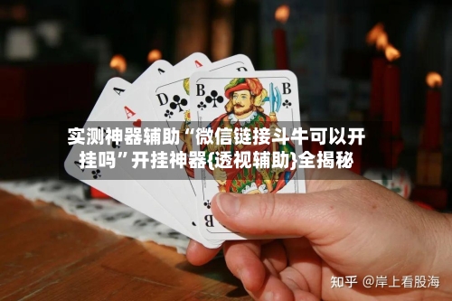 实测神器辅助“微信链接斗牛可以开挂吗”开挂神器{透视辅助}全揭秘-第3张图片