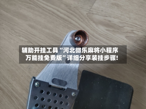 辅助开挂工具“河北微乐麻将小程序万能挂免费版	”详细分享装挂步骤!-第2张图片
