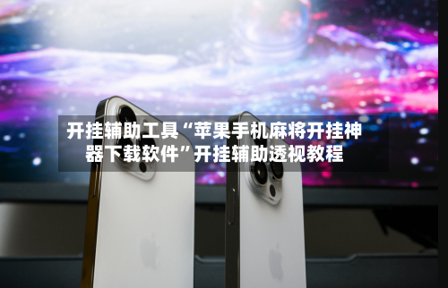 开挂辅助工具“苹果手机麻将开挂神器下载软件	”开挂辅助透视教程-第2张图片