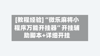 [教程经验]“微乐麻将小程序万能开挂器	”开挂辅助脚本+详细开挂-第2张图片
