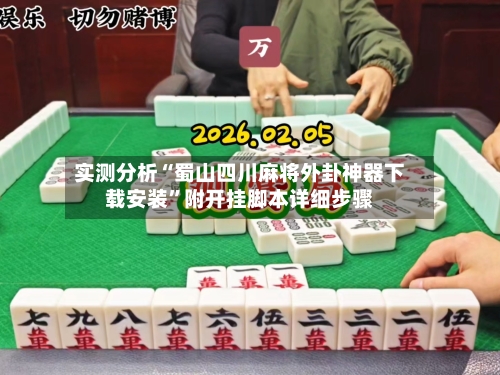 实测分析“蜀山四川麻将外卦神器下载安装”附开挂脚本详细步骤-第3张图片