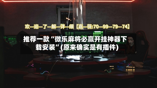 推荐一款“微乐麻将必赢开挂神器下载安装	”(原来确实是有插件)-第2张图片