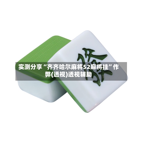 实测分享“齐齐哈尔麻将52麻将挂”作弊(透视)透视辅助-第2张图片