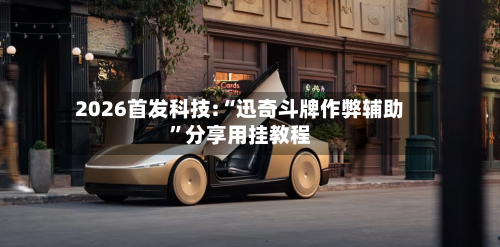 2026首发科技:“迅奇斗牌作弊辅助”分享用挂教程-第3张图片