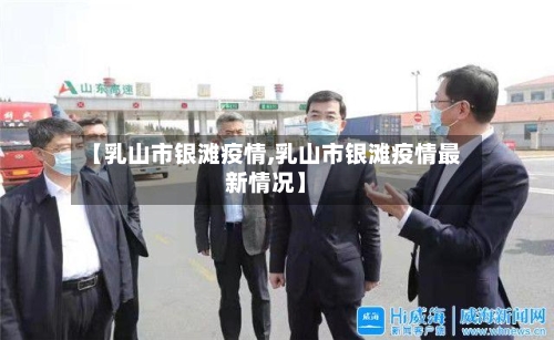 【乳山市银滩疫情,乳山市银滩疫情最新情况】